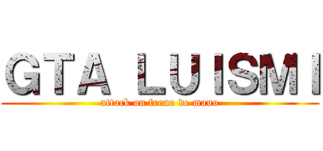 ＧＴＡ ＬＵＩＳＭＩ (attack on freno de mano)