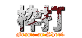 枠打 (Frame on Shoot)