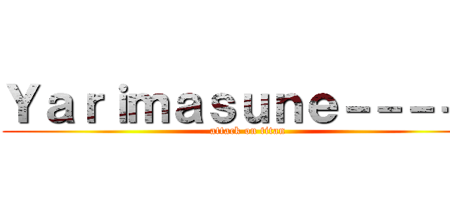 Ｙａｒｉｍａｓｕｎｅ－－－－－ (attack on titan)
