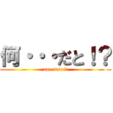 何・・・だと！？ (nan dato!?)