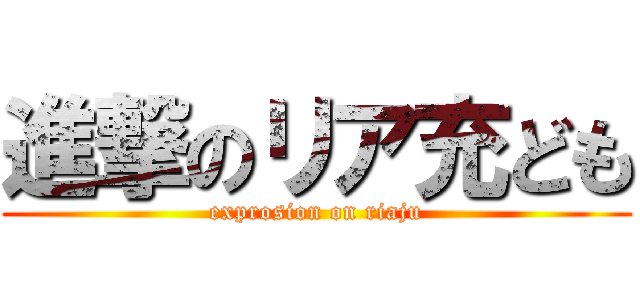 進撃のリア充ども (exprosion on riaju)