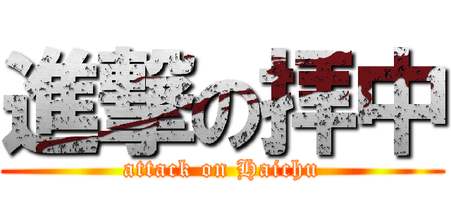 進撃の拝中 (attack on Haichu)