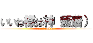 いいね様は神（癒着） (kamikamikami)