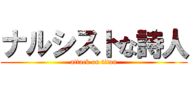ナルシストな詩人 (attack on titan)