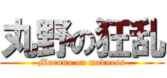 丸野の狂乱 (Maruno on madness)