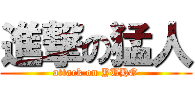 進撃の猛人 (attack on YUHO)