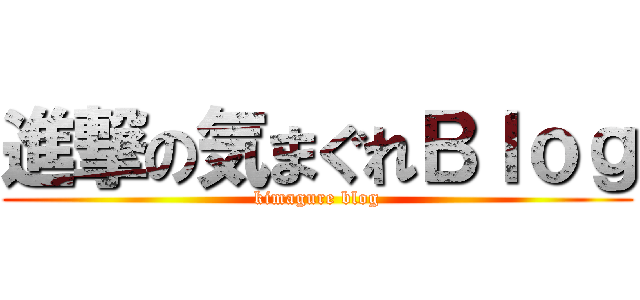 進撃の気まぐれＢｌｏｇ (kimagure blog)