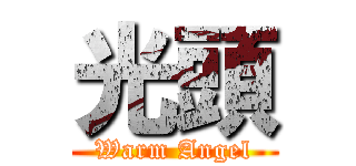 光頭 (Warm Angel)
