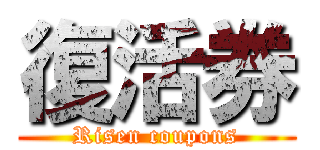 復活券 (Risen coupons)