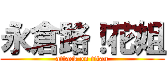 永倉路！花姐 (attack on titan)