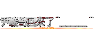 尹駿哥回來了＾＿＿＿＾ (attack on titan)