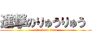 進撃のりゅうりゅう  (attack on titan)