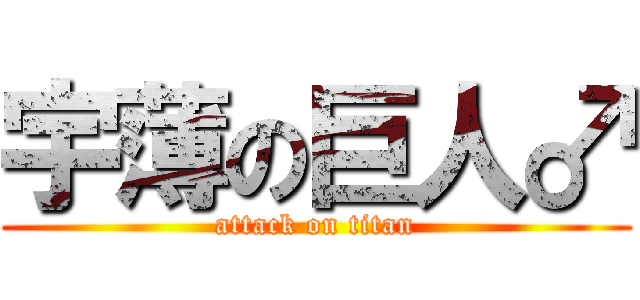 宇薄の巨人♂ (attack on titan)