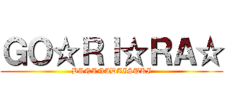 ＧＯ☆ＲＩ☆ＲＡ☆ (BANANADAISUKI)