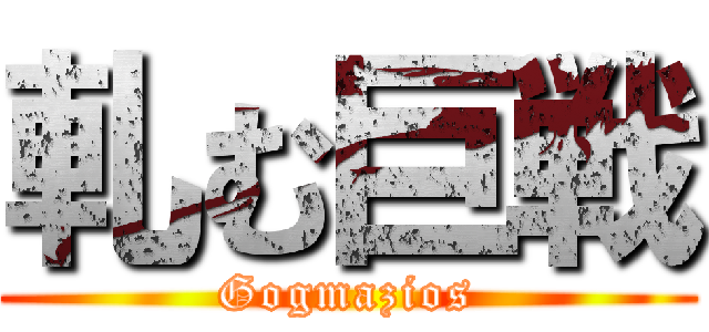 軋む巨戦 (Gogmazios)