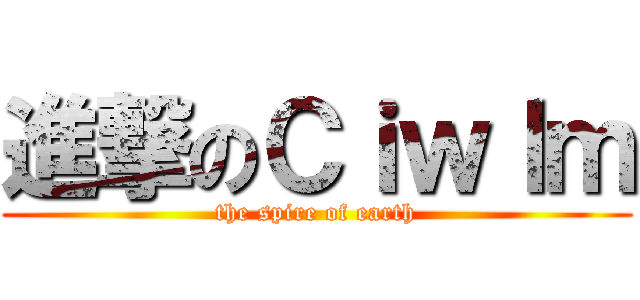 進撃のＣｉｗｌｍ (the spire of earth)