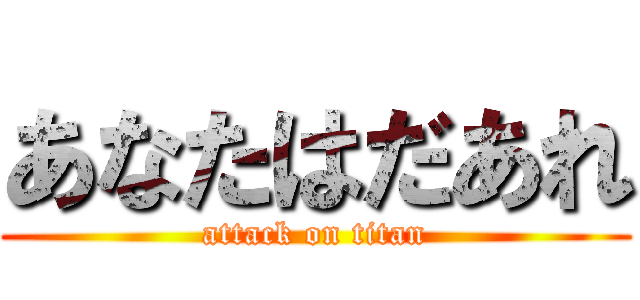 あなたはだあれ (attack on titan)