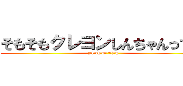 そもそもクレヨンしんちゃんって？ (attack on titan)