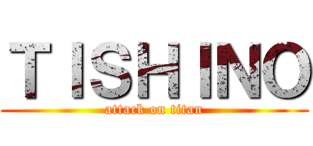 ＴＩＳＨＩＮＯ (attack on titan)