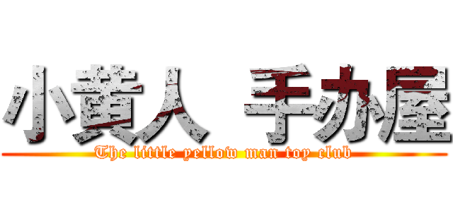 小黄人  手办屋 (The little yellow man toy club)