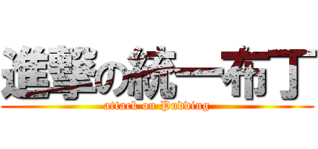 進撃の統一布丁 (attack on Pudding)