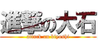 進撃の大石 (attack on kiyoshi)