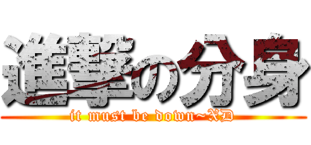 進撃の分身 (it must be down~XD)