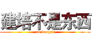 建培不是东西 (no dongxi)