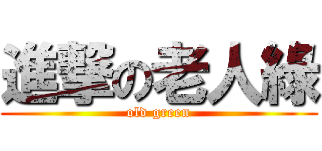 進撃の老人綠 (old green)
