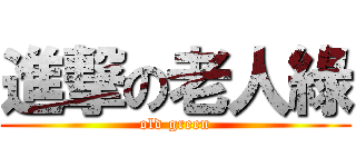 進撃の老人綠 (old green)