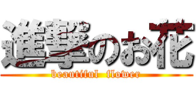 進撃のお花 (beautiful  flower)