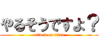 やるそうですよ？ (attack on titan)