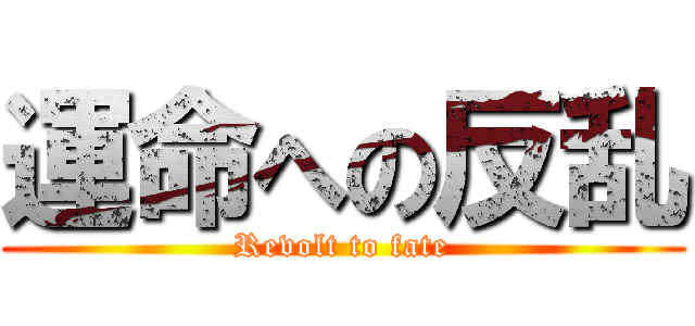 運命への反乱 (Revolt to fate)