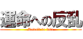 運命への反乱 (Revolt to fate)