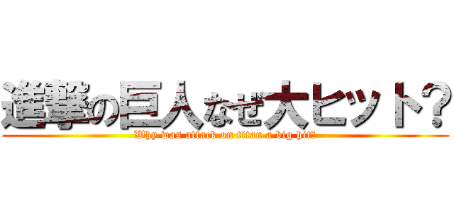 進撃の巨人なぜ大ヒット？ (Why was attack on titan a big hit?)