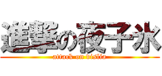 進撃の夜子氷 (attack on vislia)