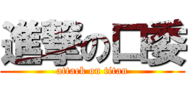 進撃の口委 (attack on titan)