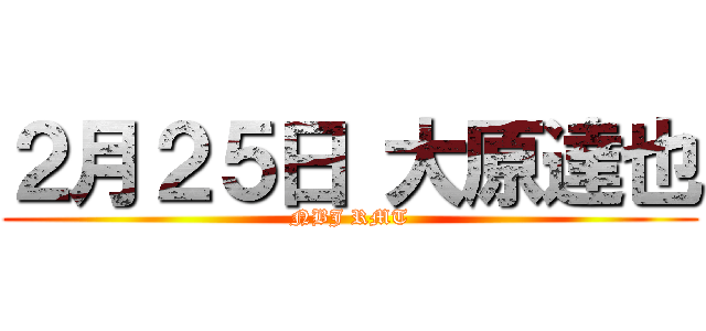 ２月２５日 大原達也 (NBJ RMT)