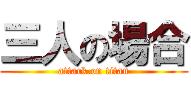 三人の場合 (attack on titan)