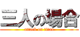 三人の場合 (attack on titan)