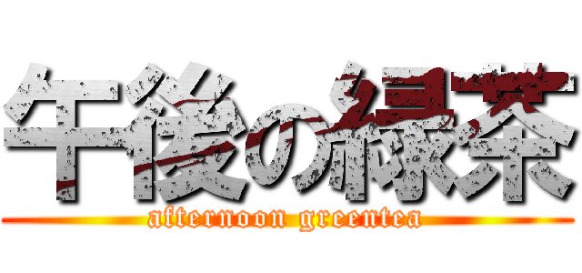 午後の緑茶 (afternoon greentea)