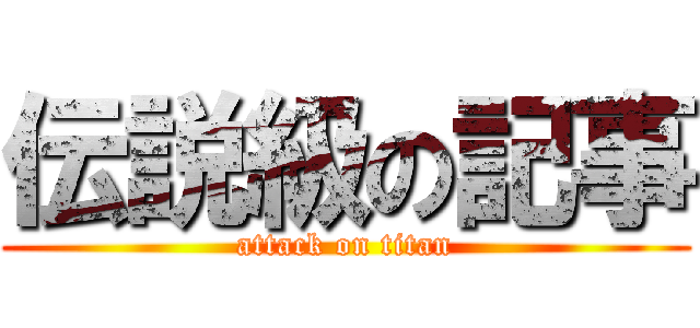 伝説級の記事 (attack on titan)