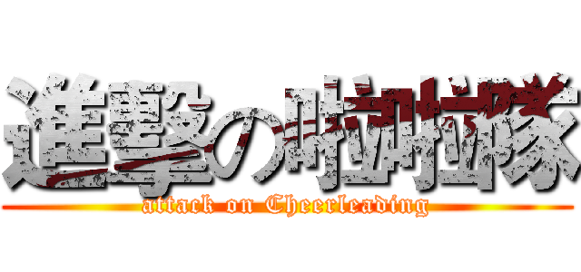進擊の啦啦隊 (attack on Cheerleading)