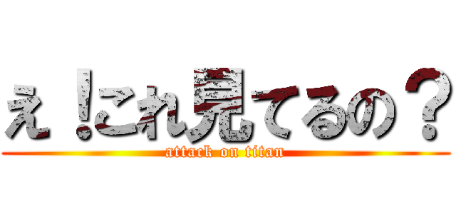 え！これ見てるの？ (attack on titan)