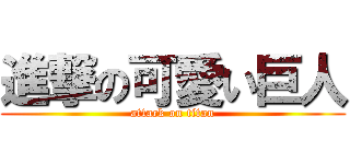 進撃の可愛い巨人 (attack on titan)