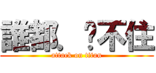 誰都．擋不住 (attack on titan)