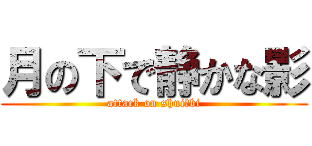 月の下で静かな影 (attack on shui bi)