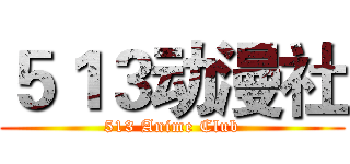 ５１３动漫社 (513 Anime Club)