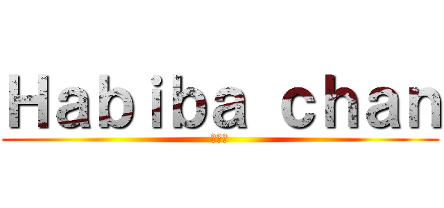Ｈａｂｉｂａ ｃｈａｎ (親愛な)