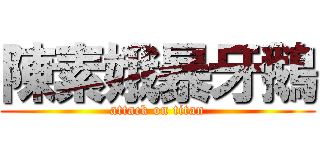 陳素娥暴牙鵝 (attack on titan)